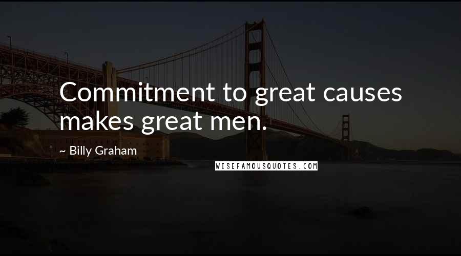 Billy Graham Quotes: Commitment to great causes makes great men.