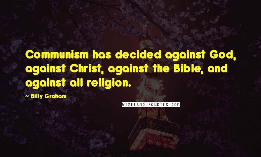 Billy Graham Quotes: Communism has decided against God, against Christ, against the Bible, and against all religion.