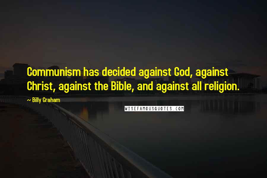 Billy Graham Quotes: Communism has decided against God, against Christ, against the Bible, and against all religion.