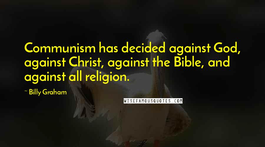 Billy Graham Quotes: Communism has decided against God, against Christ, against the Bible, and against all religion.