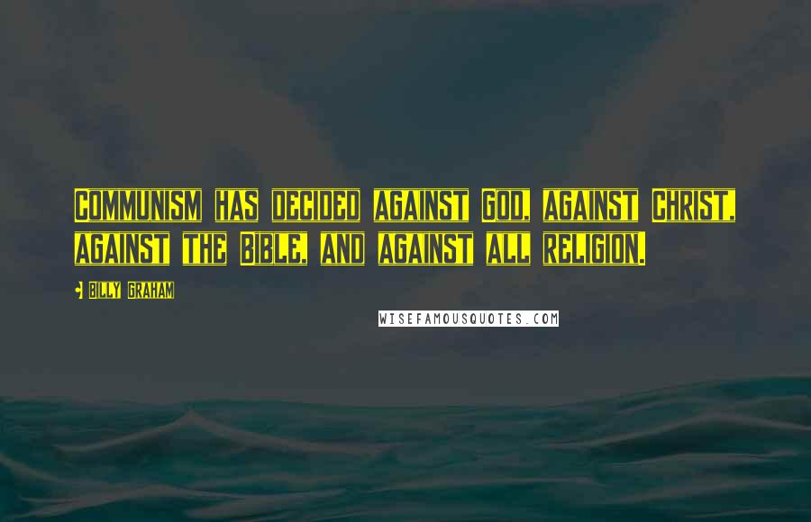 Billy Graham Quotes: Communism has decided against God, against Christ, against the Bible, and against all religion.