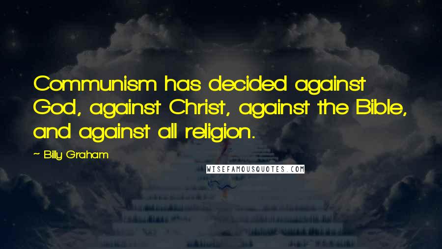 Billy Graham Quotes: Communism has decided against God, against Christ, against the Bible, and against all religion.