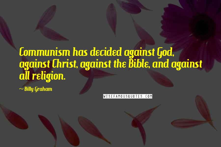 Billy Graham Quotes: Communism has decided against God, against Christ, against the Bible, and against all religion.