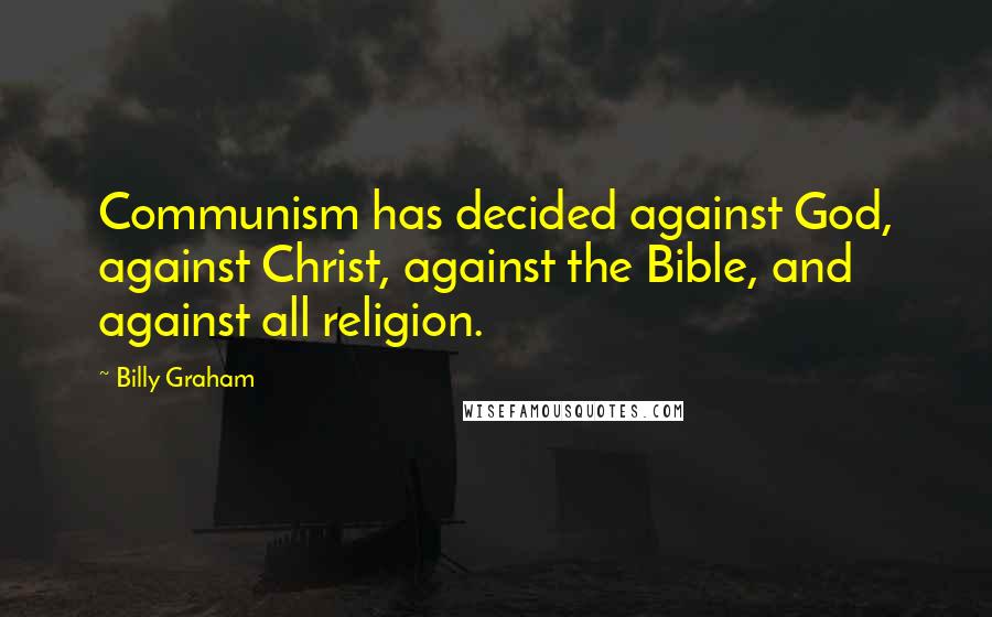 Billy Graham Quotes: Communism has decided against God, against Christ, against the Bible, and against all religion.