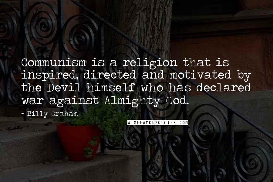 Billy Graham Quotes: Communism is a religion that is inspired, directed and motivated by the Devil himself who has declared war against Almighty God.