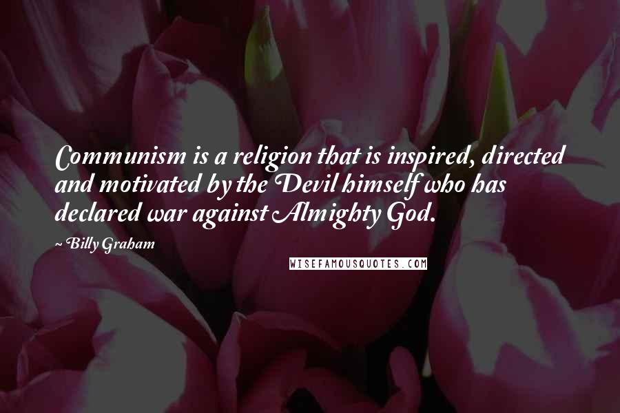 Billy Graham Quotes: Communism is a religion that is inspired, directed and motivated by the Devil himself who has declared war against Almighty God.