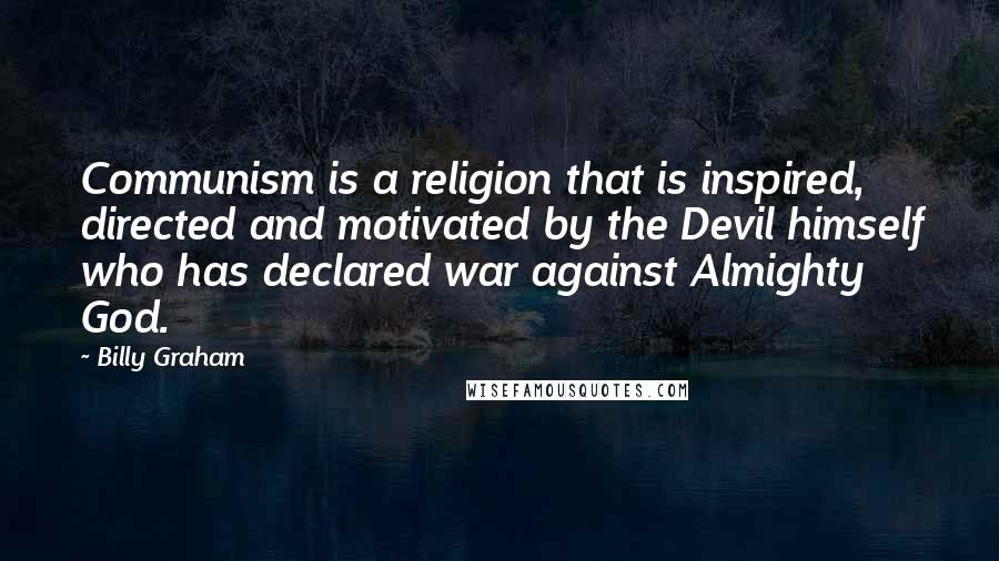 Billy Graham Quotes: Communism is a religion that is inspired, directed and motivated by the Devil himself who has declared war against Almighty God.