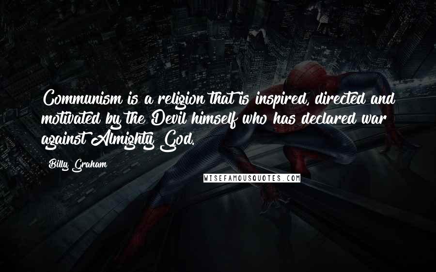 Billy Graham Quotes: Communism is a religion that is inspired, directed and motivated by the Devil himself who has declared war against Almighty God.