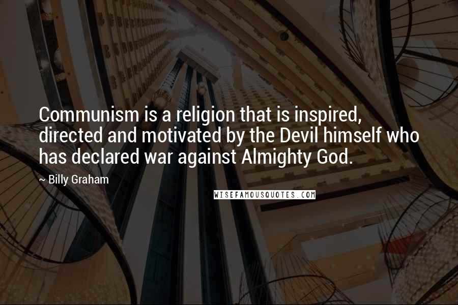 Billy Graham Quotes: Communism is a religion that is inspired, directed and motivated by the Devil himself who has declared war against Almighty God.