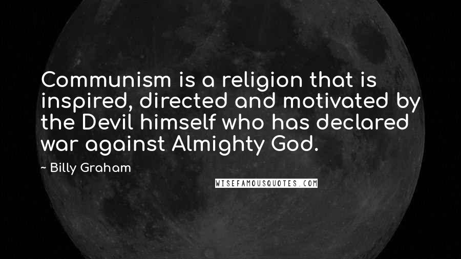 Billy Graham Quotes: Communism is a religion that is inspired, directed and motivated by the Devil himself who has declared war against Almighty God.