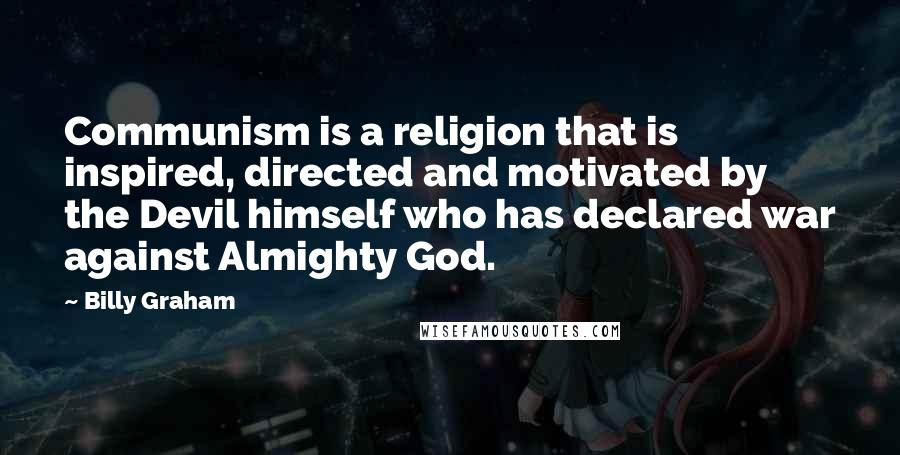 Billy Graham Quotes: Communism is a religion that is inspired, directed and motivated by the Devil himself who has declared war against Almighty God.
