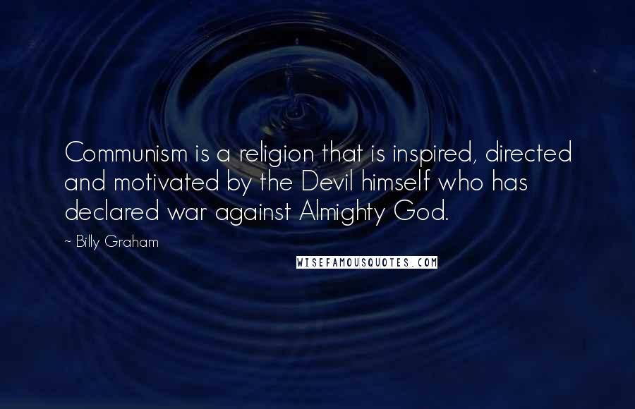 Billy Graham Quotes: Communism is a religion that is inspired, directed and motivated by the Devil himself who has declared war against Almighty God.