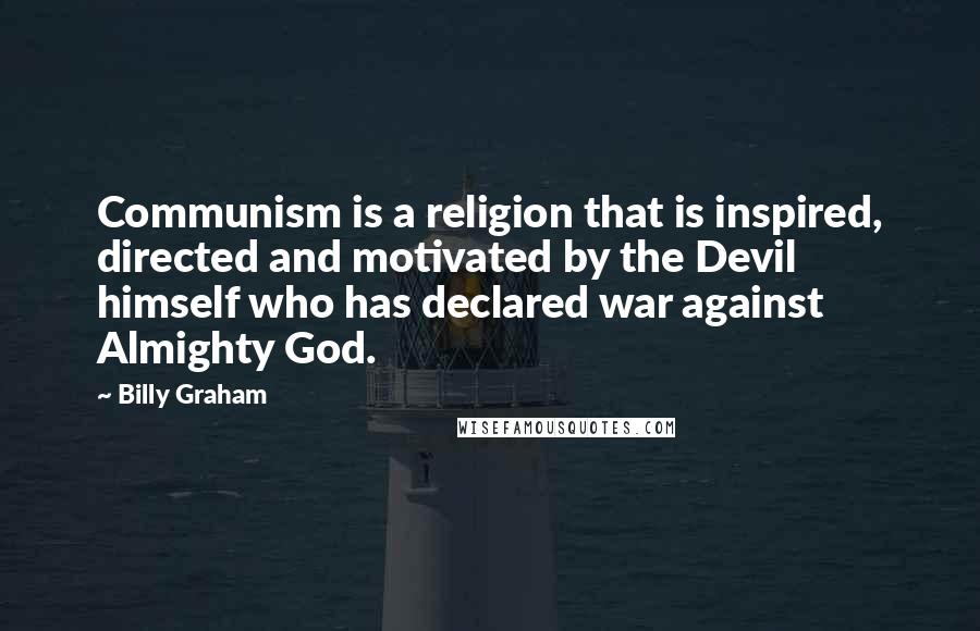 Billy Graham Quotes: Communism is a religion that is inspired, directed and motivated by the Devil himself who has declared war against Almighty God.