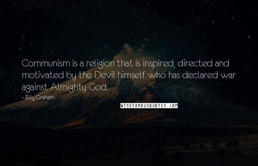 Billy Graham Quotes: Communism is a religion that is inspired, directed and motivated by the Devil himself who has declared war against Almighty God.