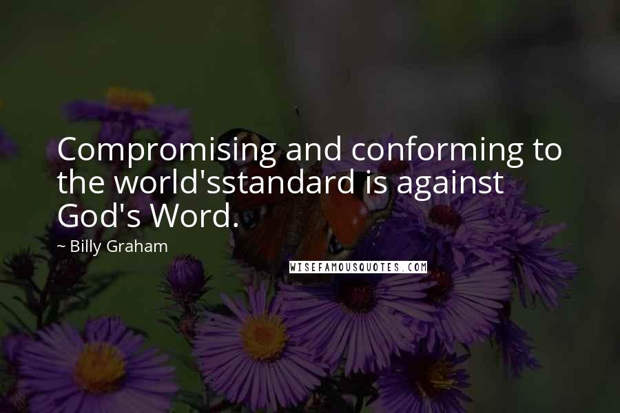 Billy Graham Quotes: Compromising and conforming to the world'sstandard is against God's Word.