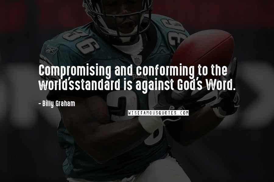 Billy Graham Quotes: Compromising and conforming to the world'sstandard is against God's Word.