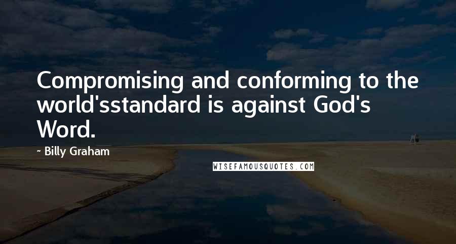 Billy Graham Quotes: Compromising and conforming to the world'sstandard is against God's Word.