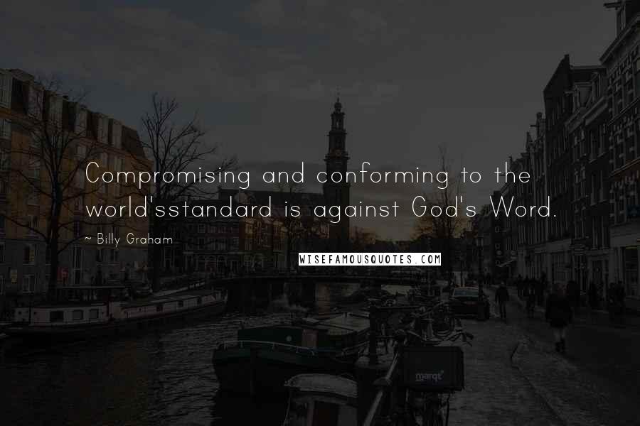 Billy Graham Quotes: Compromising and conforming to the world'sstandard is against God's Word.