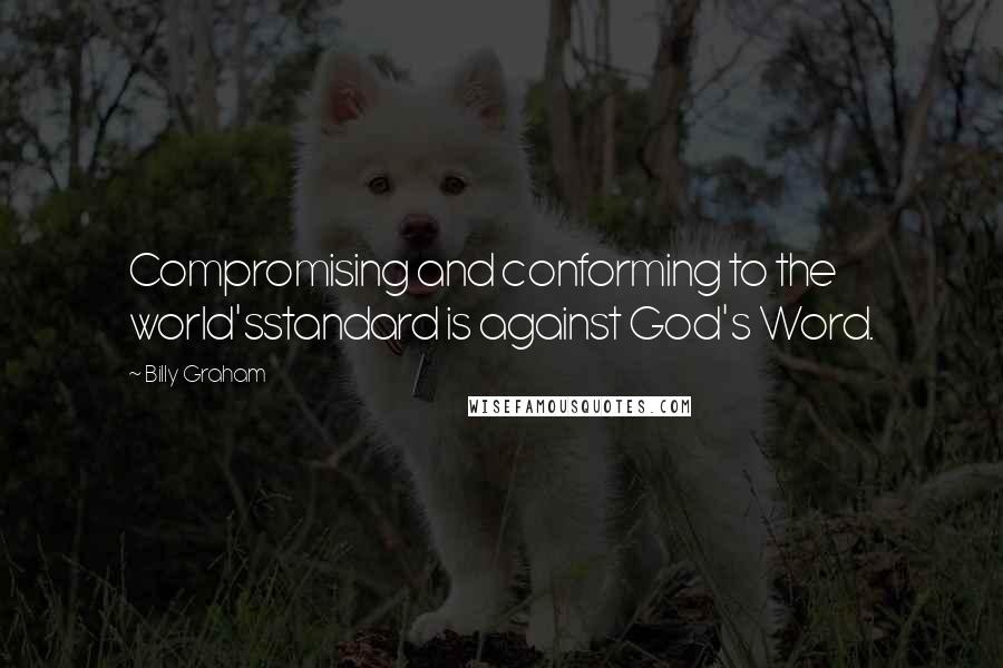 Billy Graham Quotes: Compromising and conforming to the world'sstandard is against God's Word.