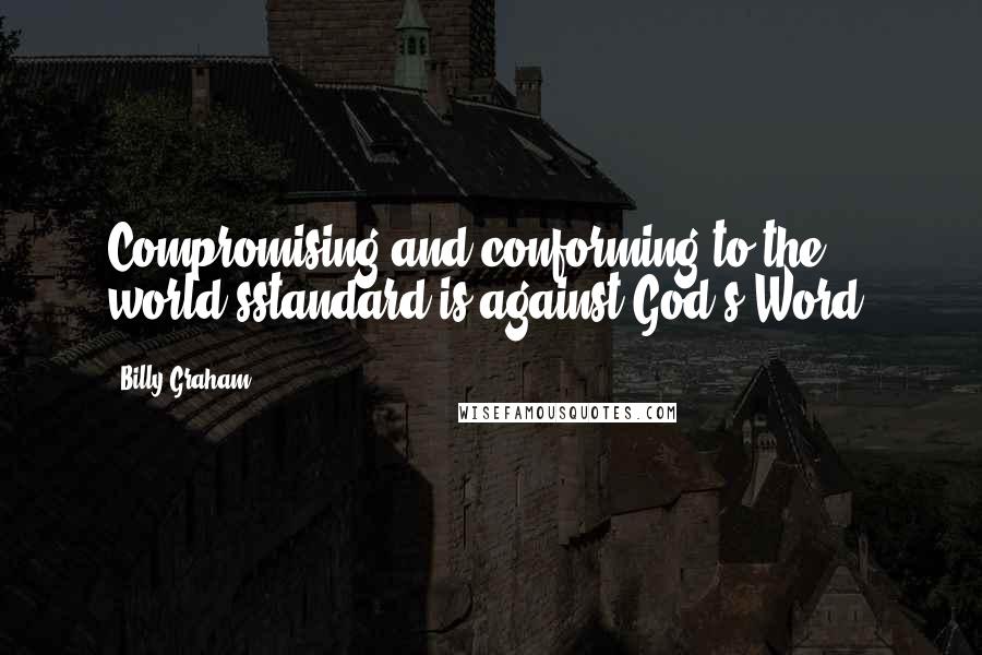 Billy Graham Quotes: Compromising and conforming to the world'sstandard is against God's Word.