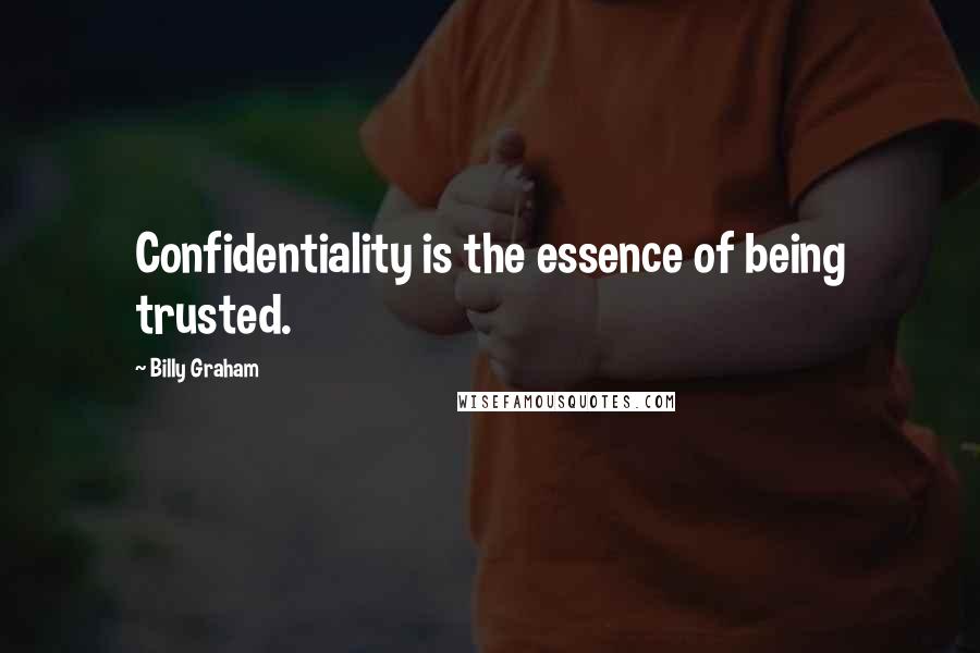 Billy Graham Quotes: Confidentiality is the essence of being trusted.