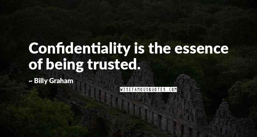 Billy Graham Quotes: Confidentiality is the essence of being trusted.