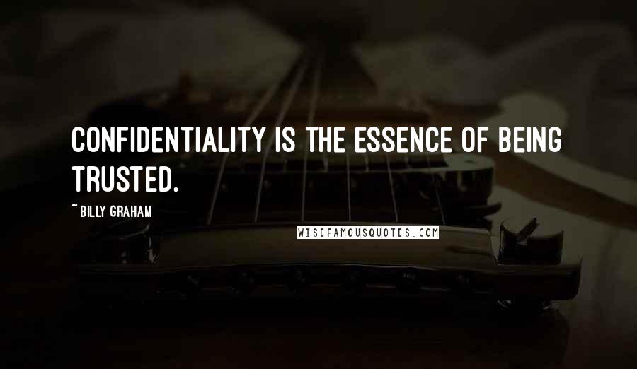 Billy Graham Quotes: Confidentiality is the essence of being trusted.