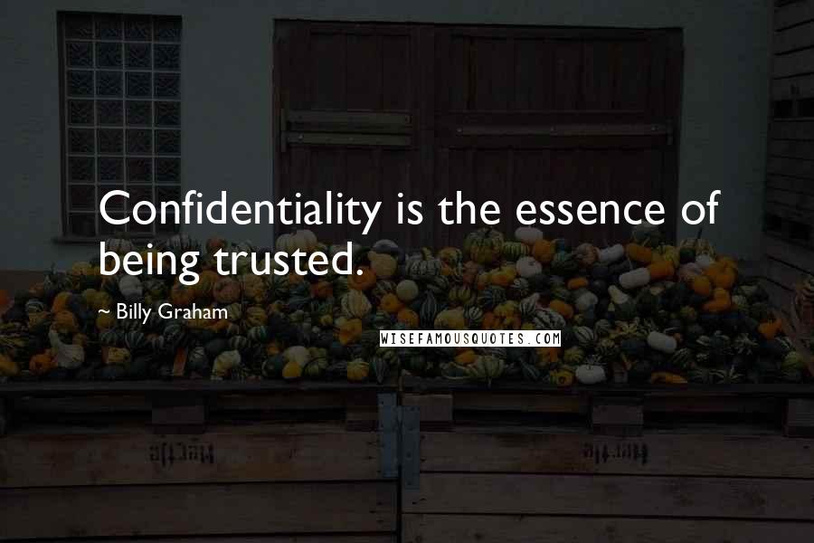 Billy Graham Quotes: Confidentiality is the essence of being trusted.