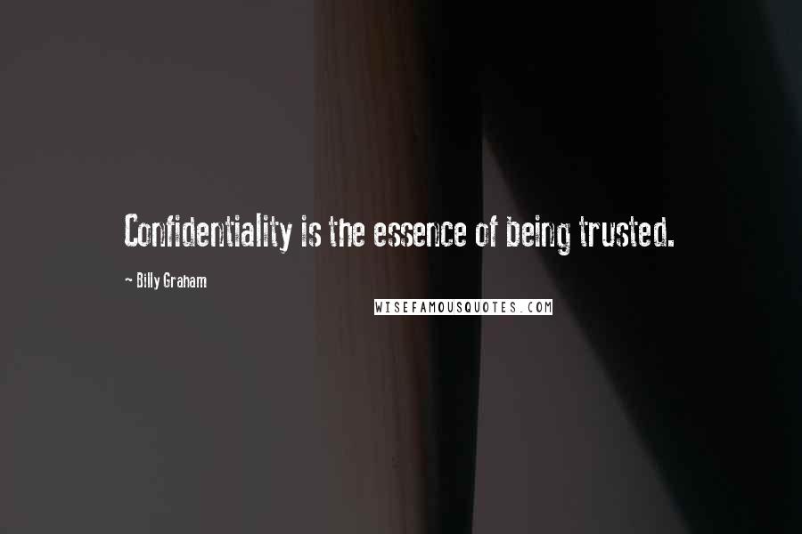 Billy Graham Quotes: Confidentiality is the essence of being trusted.