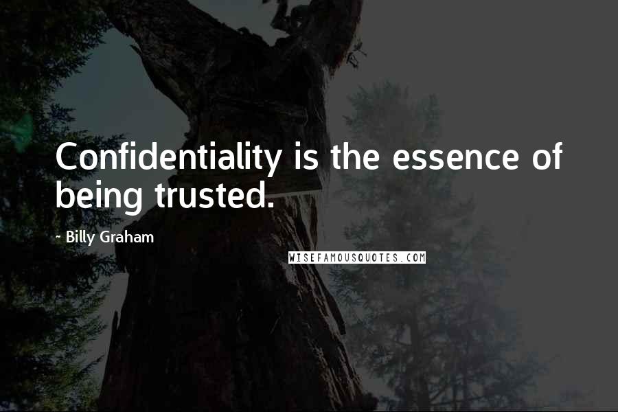 Billy Graham Quotes: Confidentiality is the essence of being trusted.