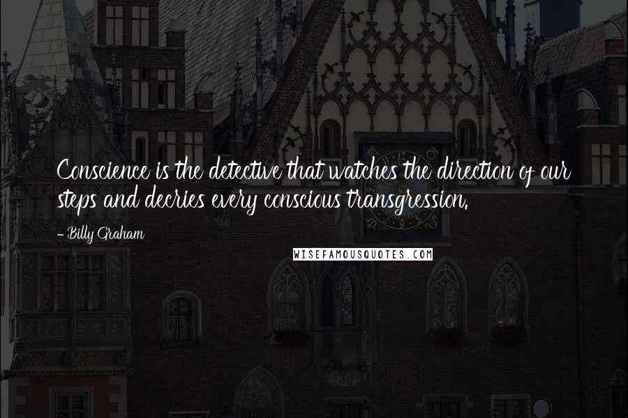 Billy Graham Quotes: Conscience is the detective that watches the direction of our steps and decries every conscious transgression.