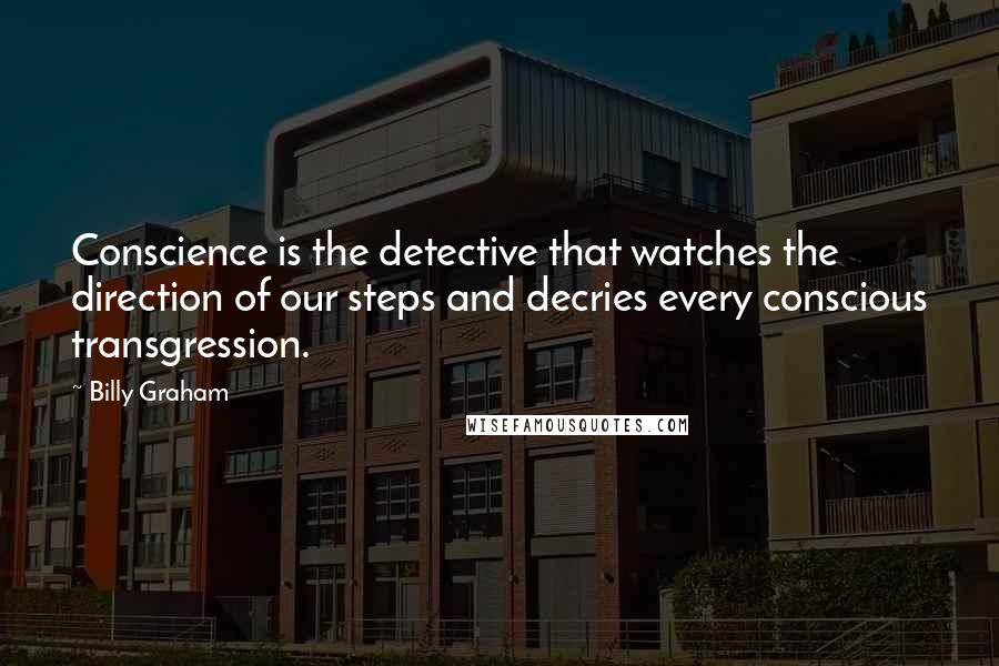 Billy Graham Quotes: Conscience is the detective that watches the direction of our steps and decries every conscious transgression.