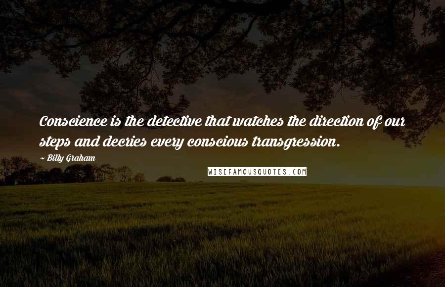 Billy Graham Quotes: Conscience is the detective that watches the direction of our steps and decries every conscious transgression.