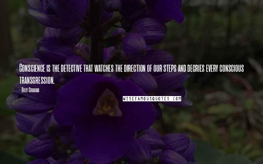 Billy Graham Quotes: Conscience is the detective that watches the direction of our steps and decries every conscious transgression.