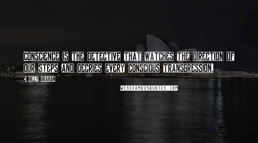 Billy Graham Quotes: Conscience is the detective that watches the direction of our steps and decries every conscious transgression.