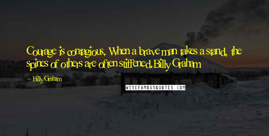 Billy Graham Quotes: Courage is contagious. When a brave man takes a stand, the spines of others are often stiffened.Billy Graham