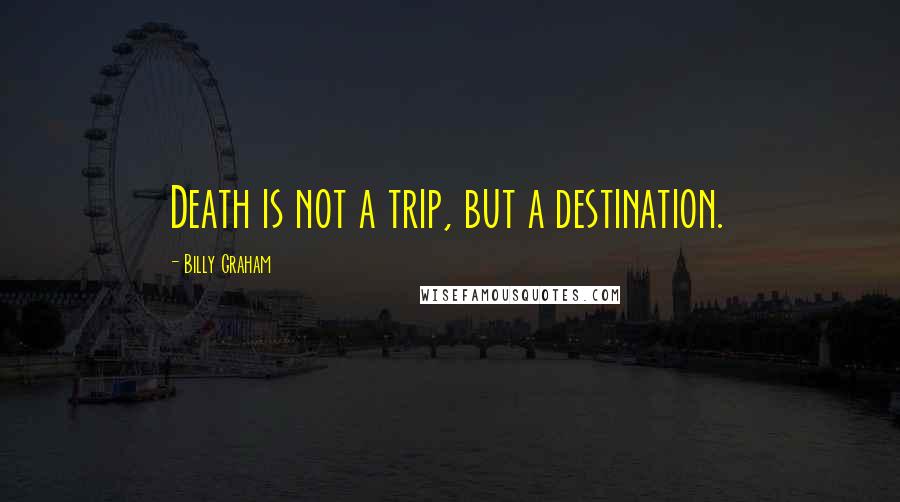 Billy Graham Quotes: Death is not a trip, but a destination.