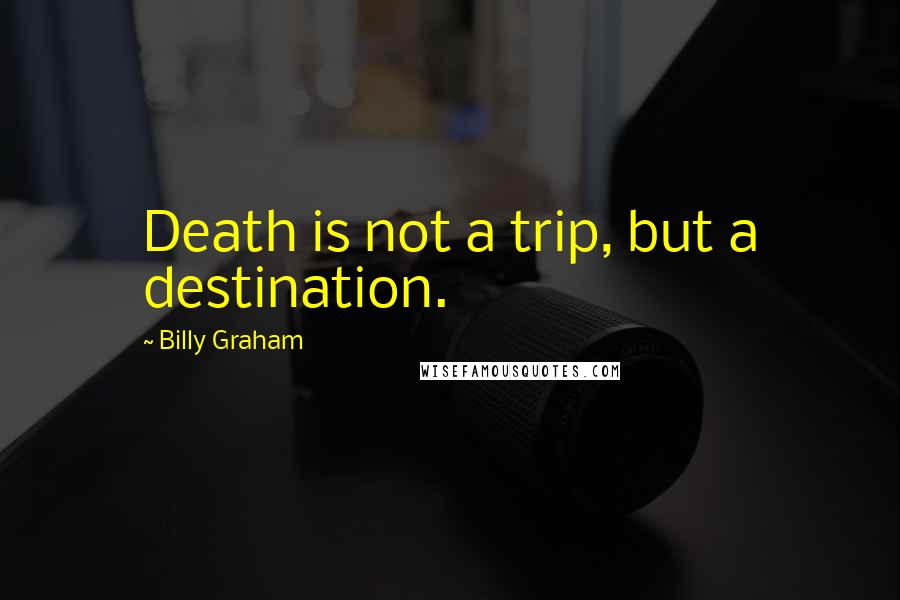 Billy Graham Quotes: Death is not a trip, but a destination.