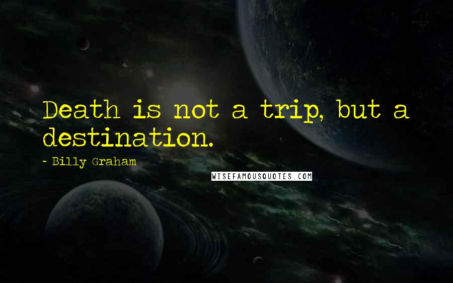 Billy Graham Quotes: Death is not a trip, but a destination.