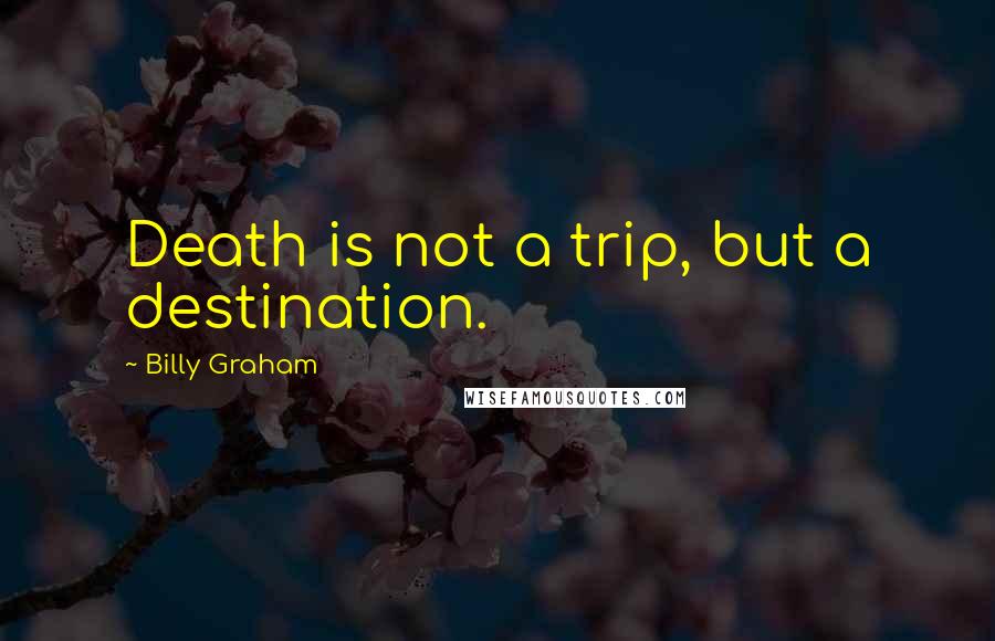Billy Graham Quotes: Death is not a trip, but a destination.