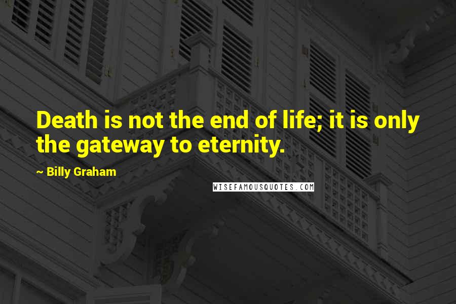 Billy Graham Quotes: Death is not the end of life; it is only the gateway to eternity.