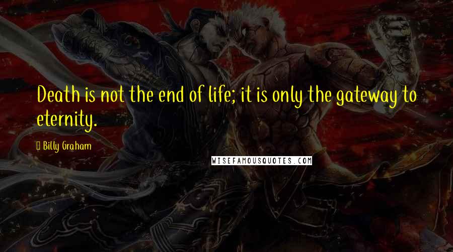 Billy Graham Quotes: Death is not the end of life; it is only the gateway to eternity.