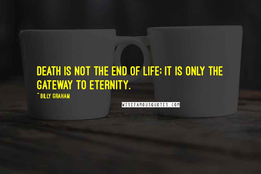 Billy Graham Quotes: Death is not the end of life; it is only the gateway to eternity.