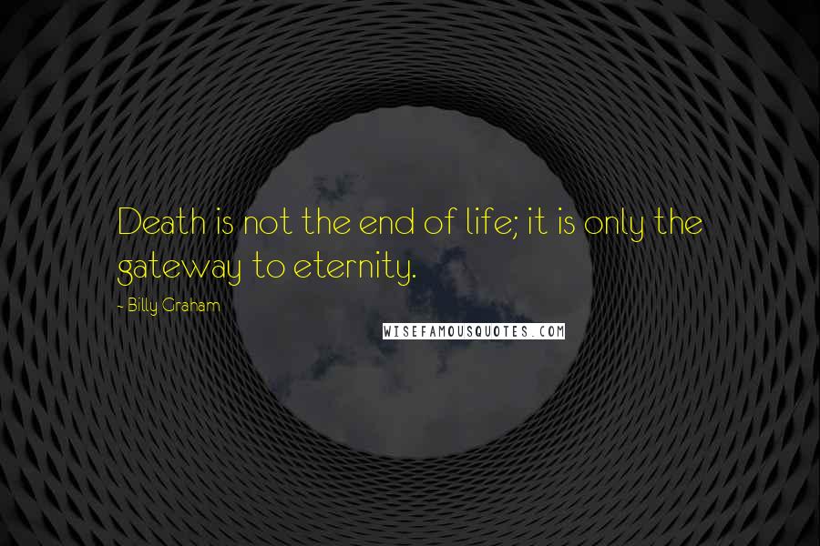 Billy Graham Quotes: Death is not the end of life; it is only the gateway to eternity.