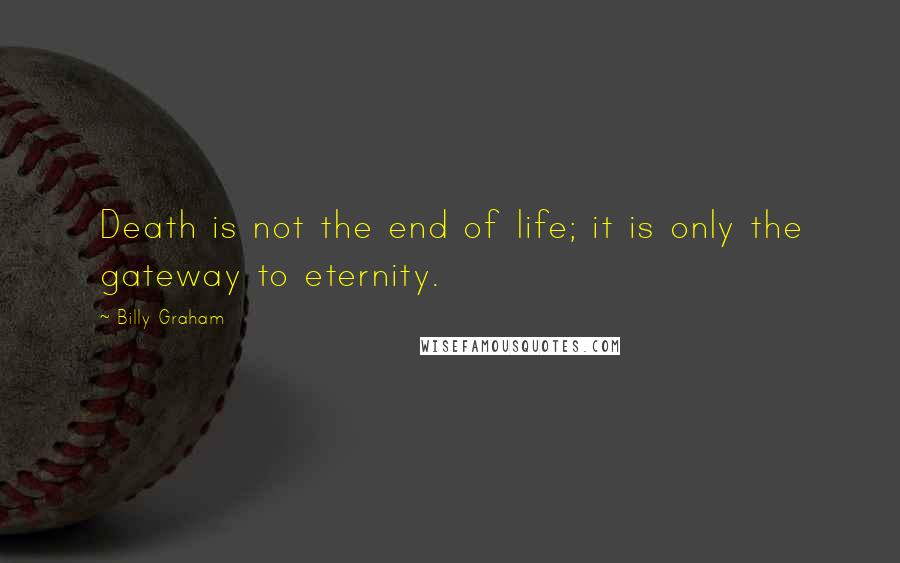 Billy Graham Quotes: Death is not the end of life; it is only the gateway to eternity.