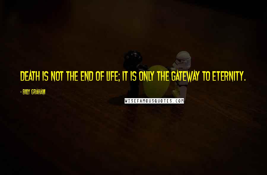 Billy Graham Quotes: Death is not the end of life; it is only the gateway to eternity.