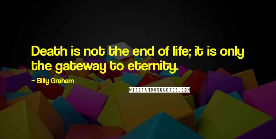 Billy Graham Quotes: Death is not the end of life; it is only the gateway to eternity.