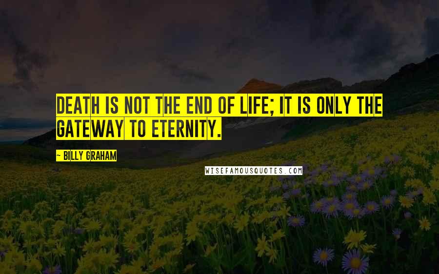 Billy Graham Quotes: Death is not the end of life; it is only the gateway to eternity.