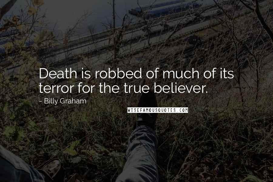 Billy Graham Quotes: Death is robbed of much of its terror for the true believer.