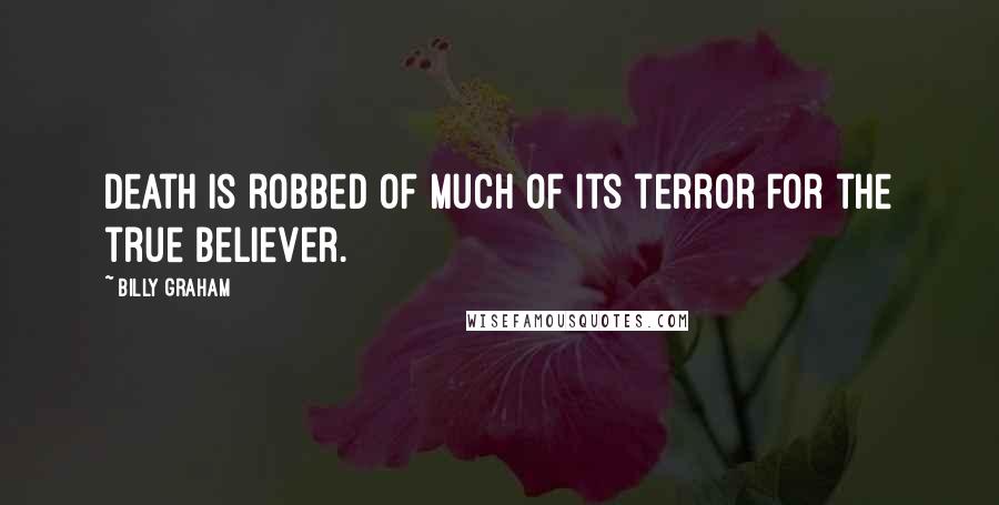 Billy Graham Quotes: Death is robbed of much of its terror for the true believer.